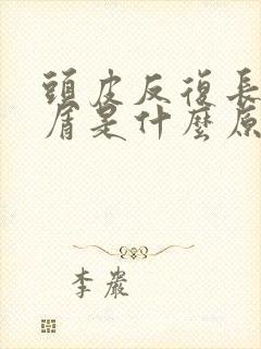 头皮反复长头皮屑是什么原因