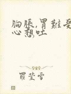 胸胀,胃难受恶心想吐