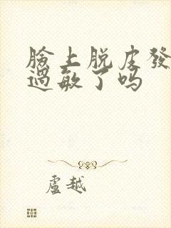 脸上脱皮发红是过敏了吗