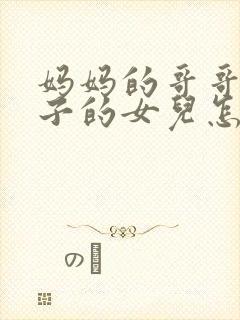 妈妈的哥哥的儿子的女儿怎么称呼