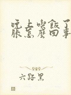 晚上吃饭了肚子胀怎么回事