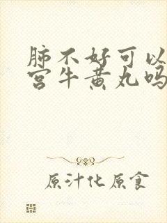 肺不好可以吃安宫牛黄丸吗