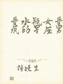 爱水瓶女爱到发疯的星座男