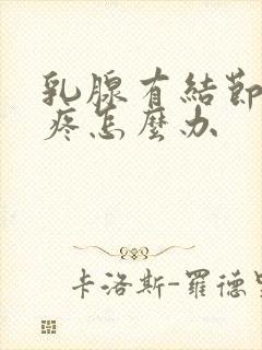 乳腺有结节一直疼怎么办