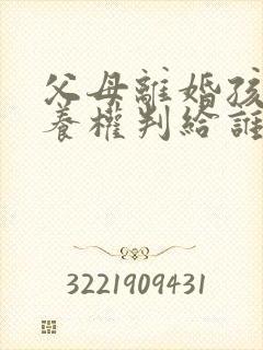 父母离婚孩子抚养权判给谁