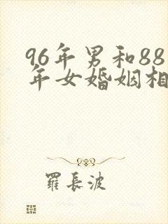 96年男和88年女婚姻相配吗