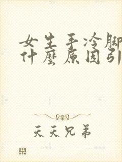 女生手冷脚冷是什么原因引起的