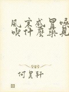 风寒感冒嗓子疼吃什么药见效快