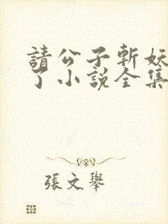 请公子斩妖裴不了小说全集目录