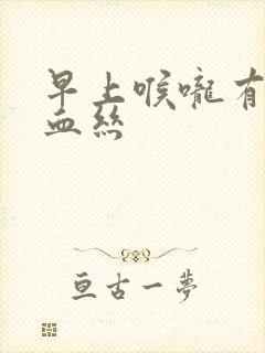 早上喉咙有痰带血丝