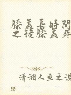 膝盖长时间弯曲之后膝盖疼