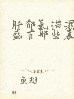 肝郁气滞湿热内盛有哪些表现