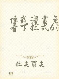 传武漫画免费观看下拉式6漫画