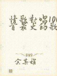 情歌对唱100首最火的歌经典老歌