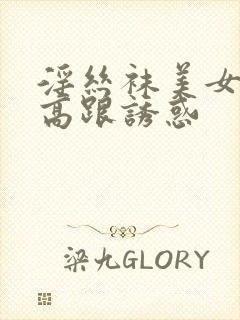 淫丝袜美女老板高跟诱惑