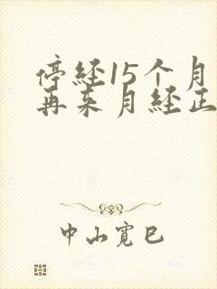 停经15个月后再来月经正常吗