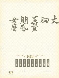 女朋友胸大是什么感觉