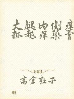 大腿内侧痒痒越抓越痒药膏