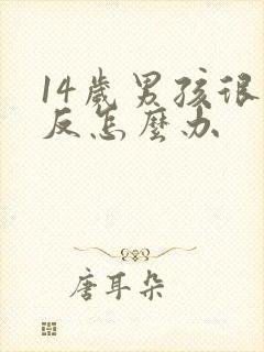 14岁男孩很逆反怎么办