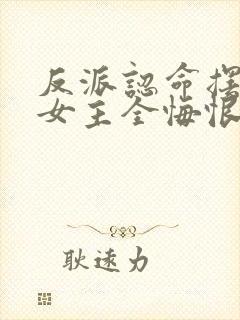 反派认命摆烂,女主全悔恨倒贴小说