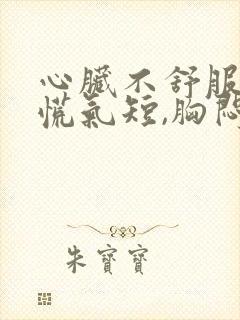 心脏不舒服,心慌气短,胸闷恶心想吐