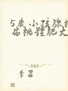 5岁小孩腺样体扁桃体肥大