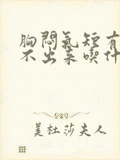 胸闷气短有痰咳不出来吃什么药