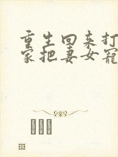 重生回来打猎养家把妻女宠上天王向东