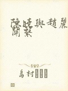 陈晓与赵丽颖的关系