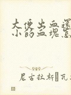 大便出血还带很小的血块怎么回事