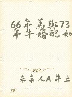 66年马与73年牛婚配如何