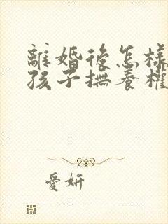 离婚后怎样争夺孩子抚养权问题