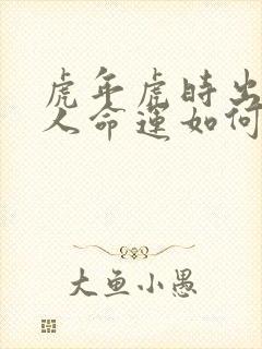 虎年虎时出生的人命运如何