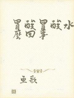 胃酸冒酸水是怎么回事