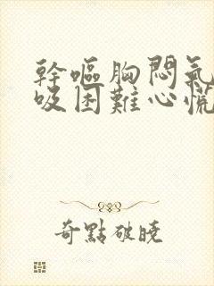 干呕胸闷气短呼吸困难心慌