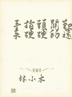 手指头关节凸起来硬硬的还痛