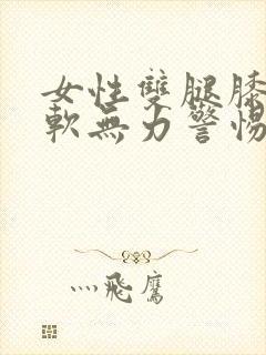 女性双腿膝盖酸软无力警惕