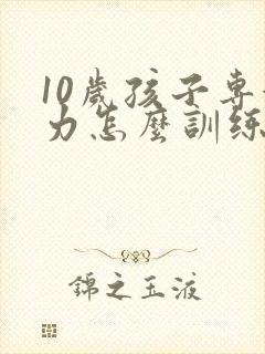 10岁孩子专注力怎么训练