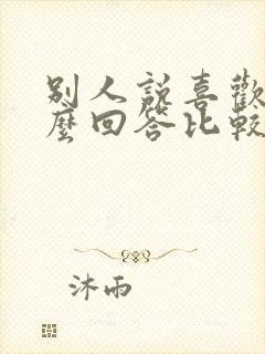 别人说喜欢你怎么回答比较好