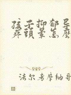 孩子抑郁导致头疼头晕怎么办