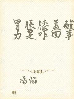 胃胀膝盖酸软无力是咋回事