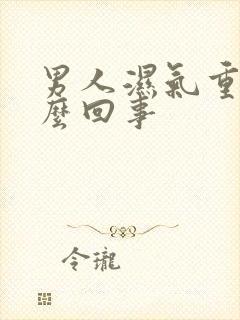 男人湿气重是怎么回事