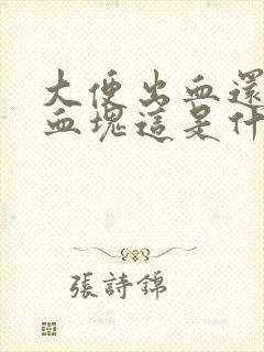 大便出血还伴有血块这是什么原因