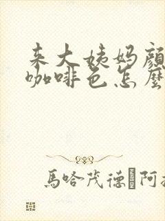 来大姨妈颜色是咖啡色怎么回事封面