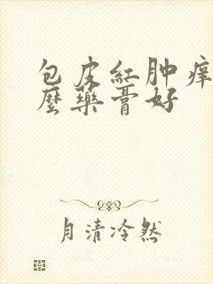 包皮红肿痒用什么药膏好