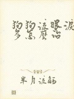 狗狗流眼泪眼屎多怎么治