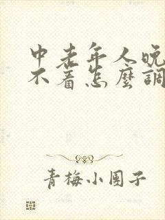 中老年人晚上睡不着怎么调理