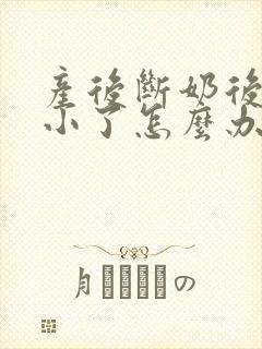 产后断奶后胸变小了怎么办啊