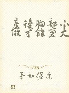 产后胸部小怎么做才能变大封面