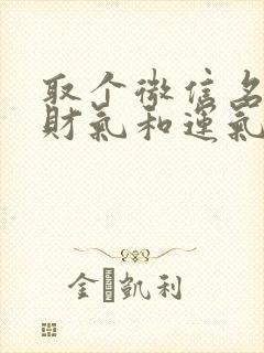 取个微信名字有财气和运气女